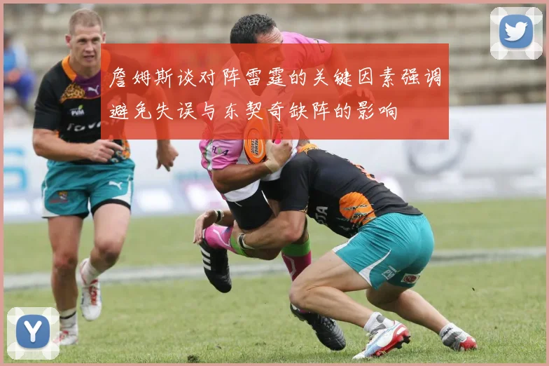 詹姆斯谈对阵雷霆的关键因素强调避免失误与东契奇缺阵的影响