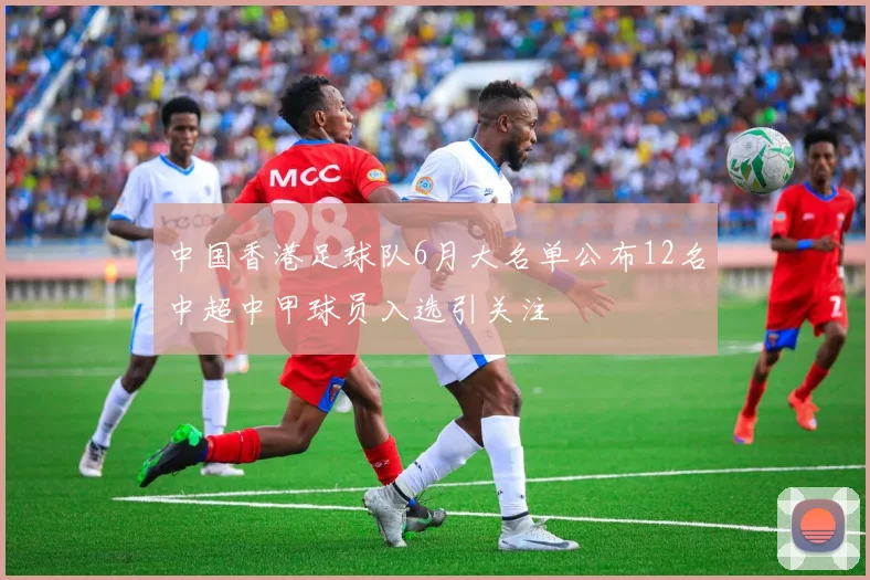 中国香港足球队6月大名单公布12名中超中甲球员入选引关注