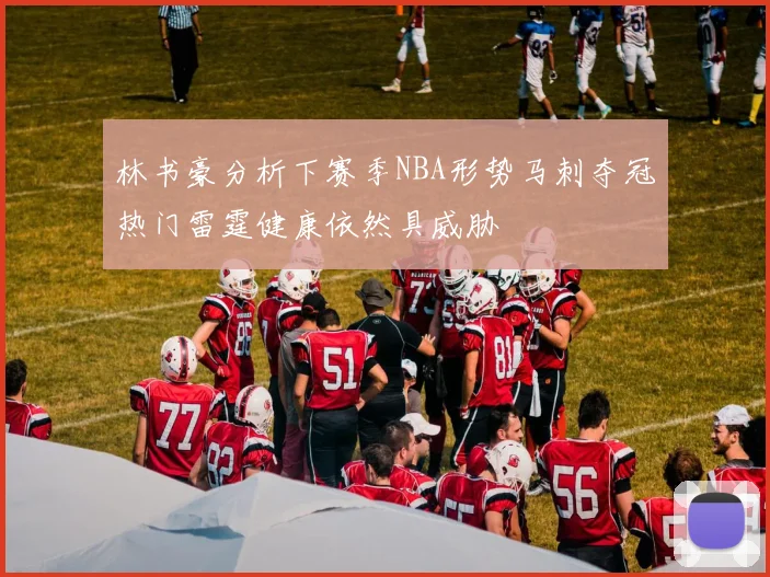 林书豪分析下赛季NBA形势马刺夺冠热门雷霆健康依然具威胁