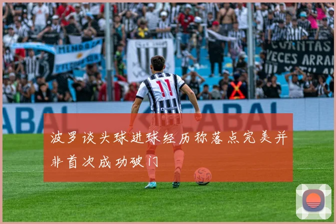 波罗谈头球进球经历称落点完美并非首次成功破门