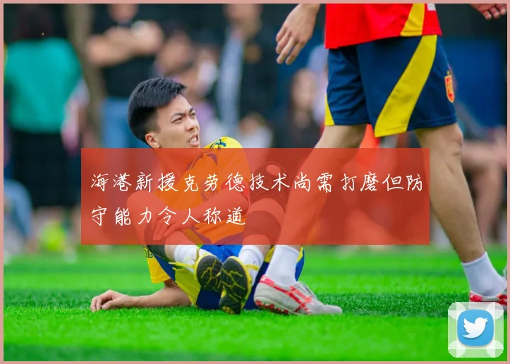 海港新援克劳德技术尚需打磨但防守能力令人称道