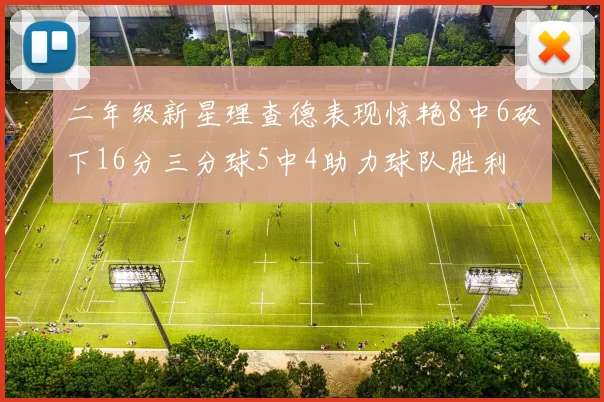 二年级新星理查德表现惊艳8中6砍下16分三分球5中4助力球队胜利