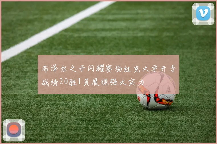 布泽尔之子闪耀赛场杜克大学开季战绩20胜1负展现强大实力