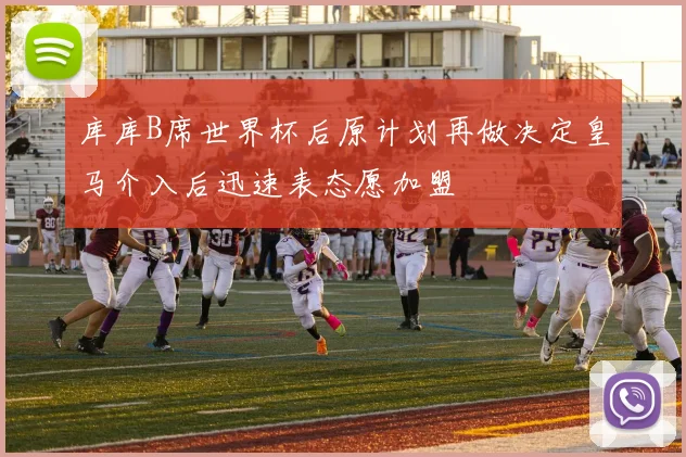 库库B席世界杯后原计划再做决定皇马介入后迅速表态愿加盟