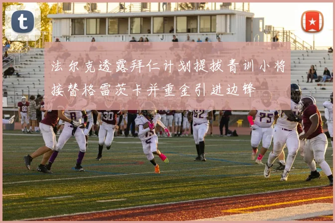 法尔克透露拜仁计划提拔青训小将接替格雷茨卡并重金引进边锋