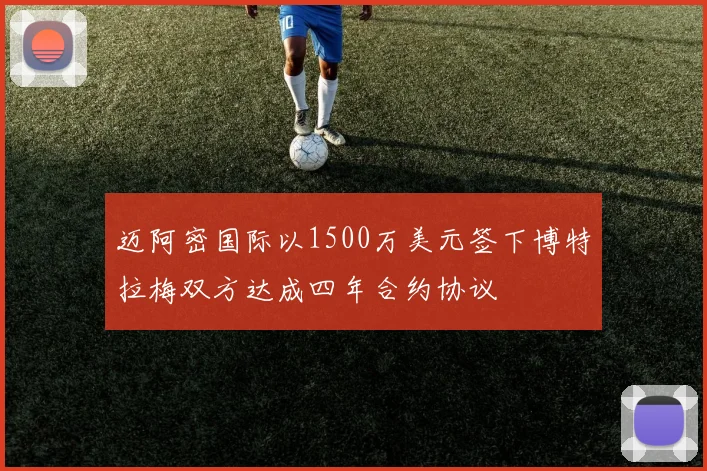 迈阿密国际以1500万美元签下博特拉梅双方达成四年合约协议
