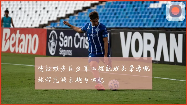 德拉维多瓦分享回程航班美景感慨旅程充满乐趣与回忆