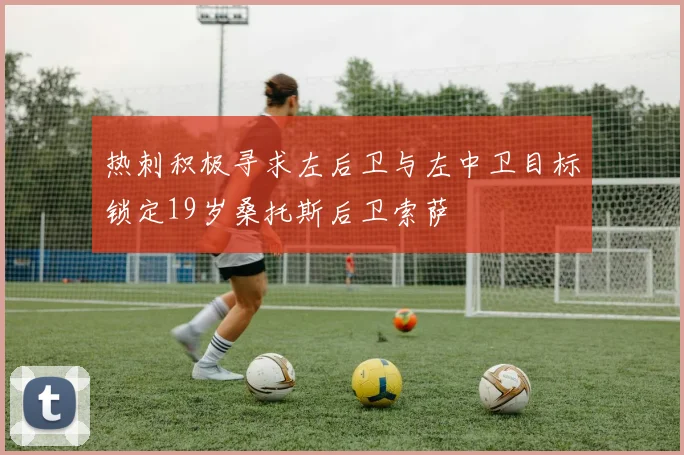 热刺积极寻求左后卫与左中卫目标锁定19岁桑托斯后卫索萨